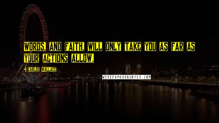 Carlos Wallace Quotes: Words, and faith, will only take you as far as your actions allow.