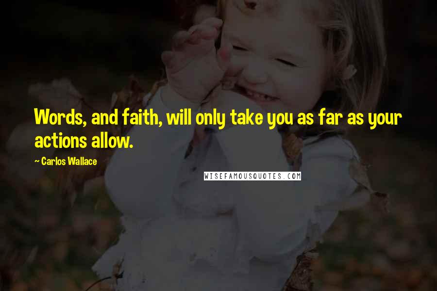 Carlos Wallace Quotes: Words, and faith, will only take you as far as your actions allow.