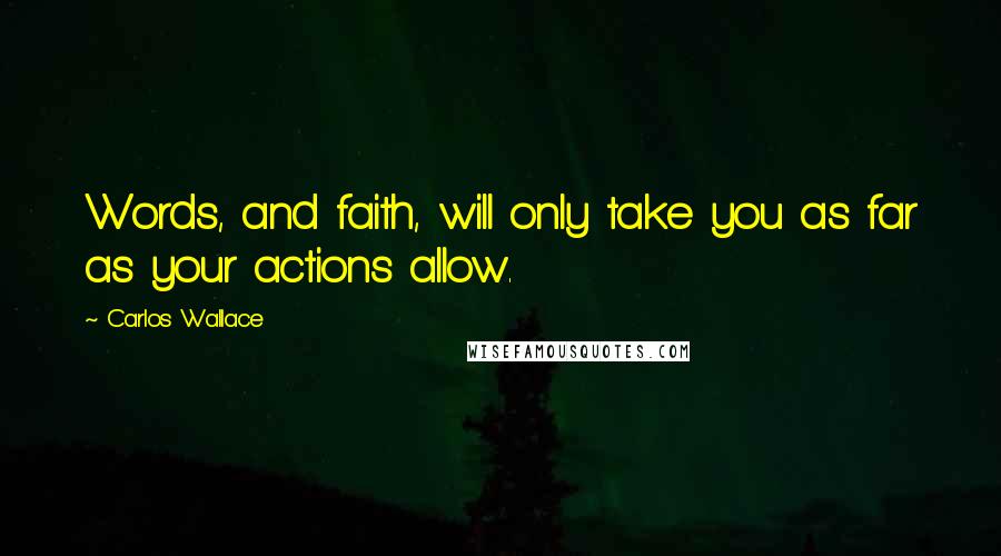 Carlos Wallace Quotes: Words, and faith, will only take you as far as your actions allow.