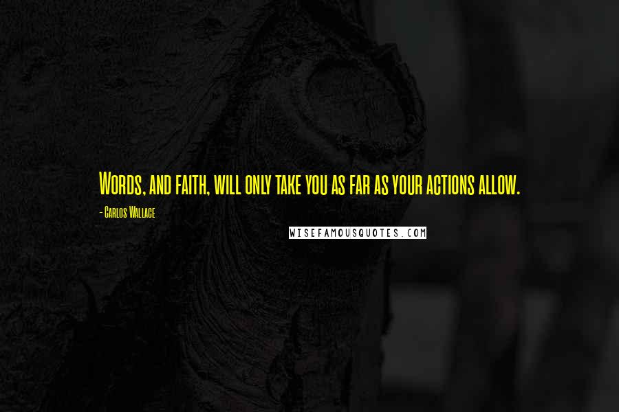 Carlos Wallace Quotes: Words, and faith, will only take you as far as your actions allow.