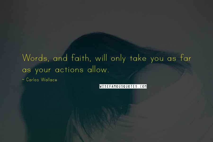 Carlos Wallace Quotes: Words, and faith, will only take you as far as your actions allow.