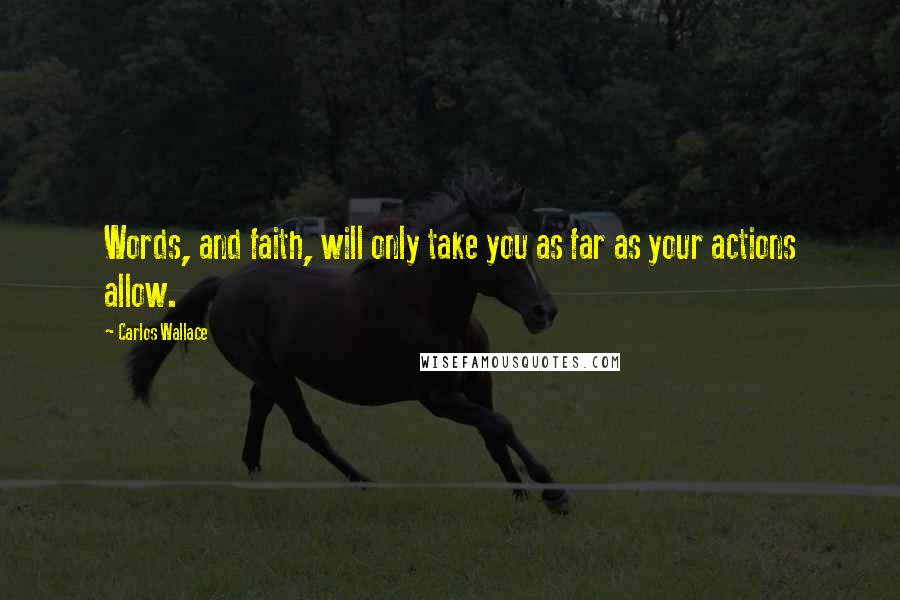 Carlos Wallace Quotes: Words, and faith, will only take you as far as your actions allow.