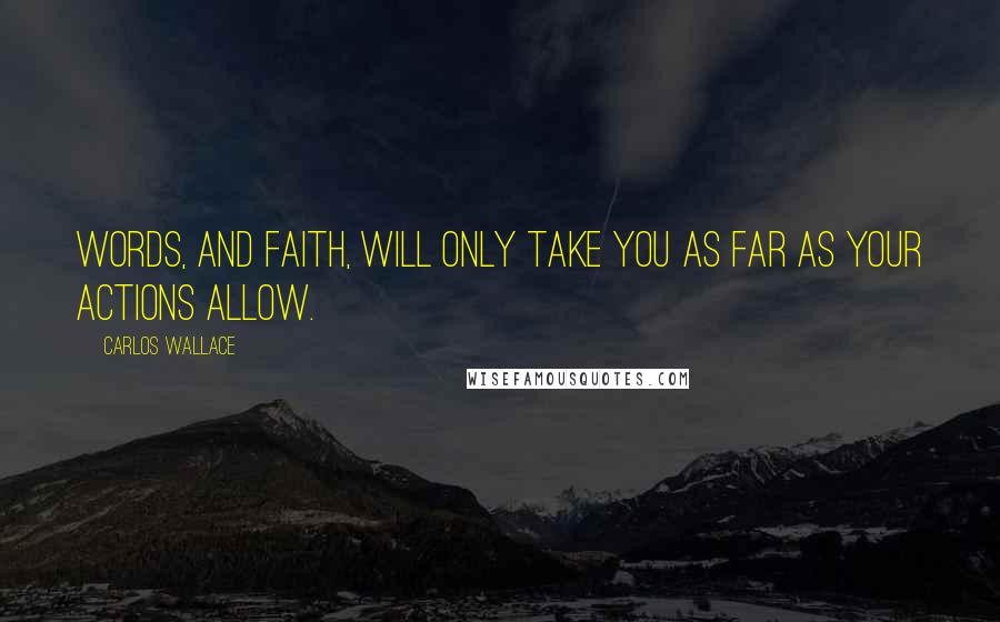 Carlos Wallace Quotes: Words, and faith, will only take you as far as your actions allow.