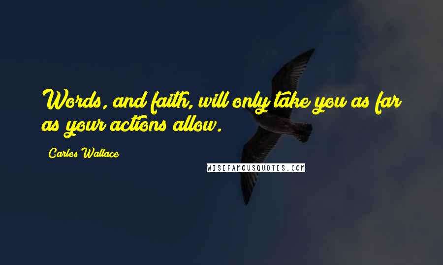 Carlos Wallace Quotes: Words, and faith, will only take you as far as your actions allow.