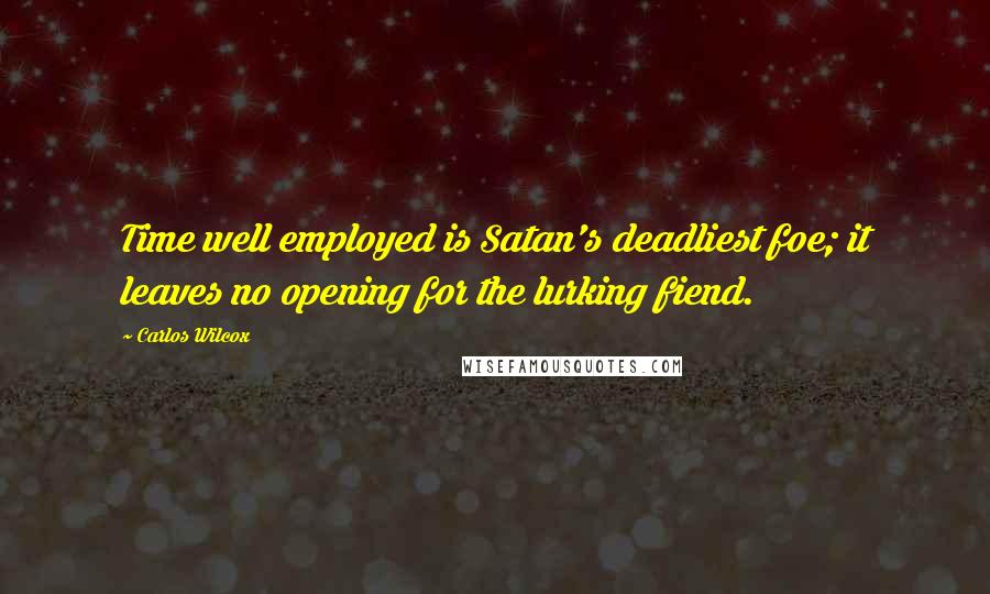 Carlos Wilcox Quotes: Time well employed is Satan's deadliest foe; it leaves no opening for the lurking fiend.