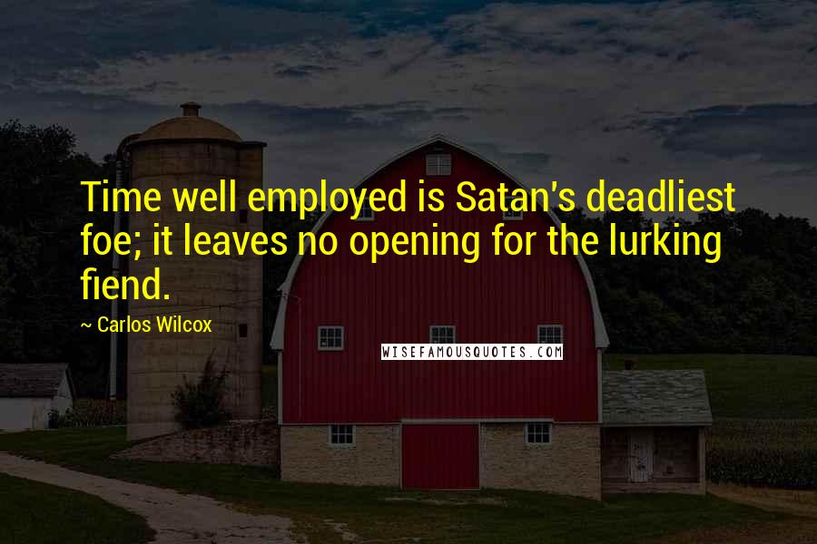 Carlos Wilcox Quotes: Time well employed is Satan's deadliest foe; it leaves no opening for the lurking fiend.