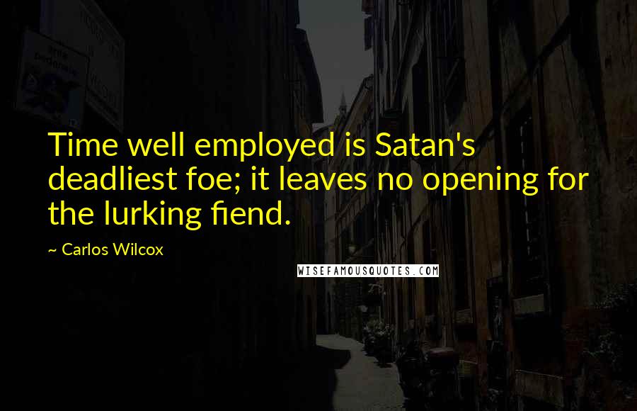 Carlos Wilcox Quotes: Time well employed is Satan's deadliest foe; it leaves no opening for the lurking fiend.