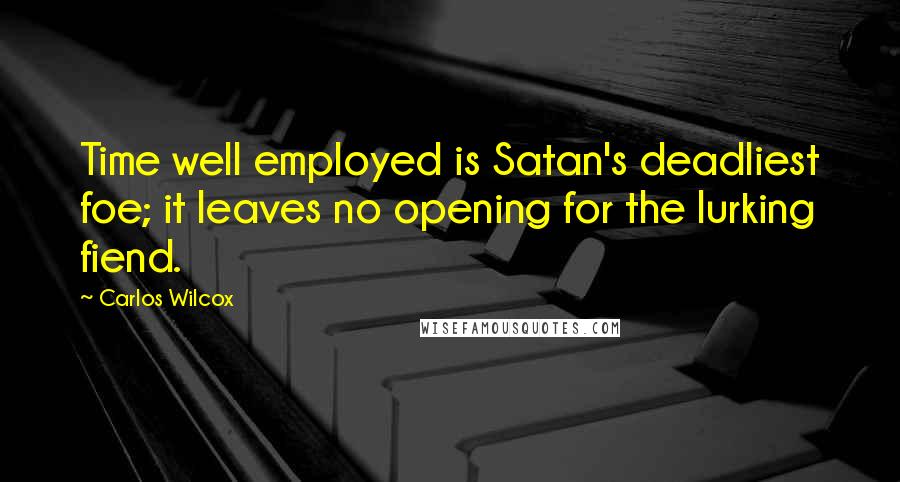 Carlos Wilcox Quotes: Time well employed is Satan's deadliest foe; it leaves no opening for the lurking fiend.