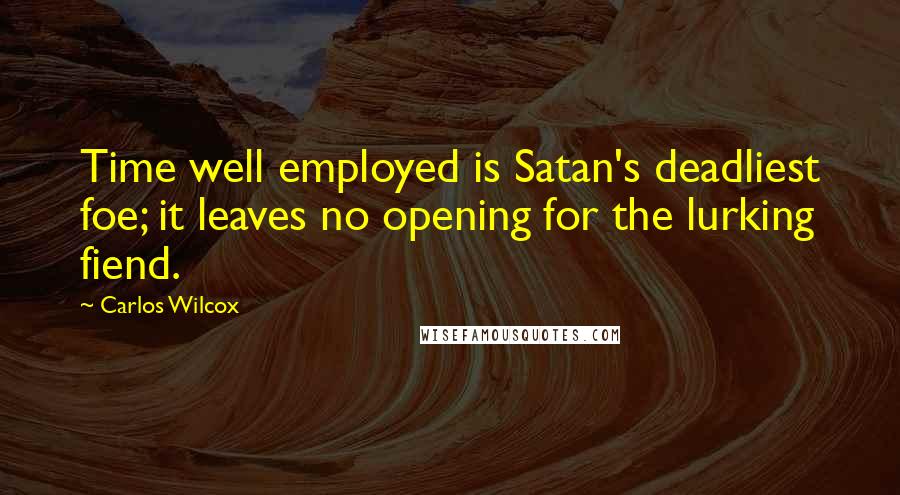 Carlos Wilcox Quotes: Time well employed is Satan's deadliest foe; it leaves no opening for the lurking fiend.