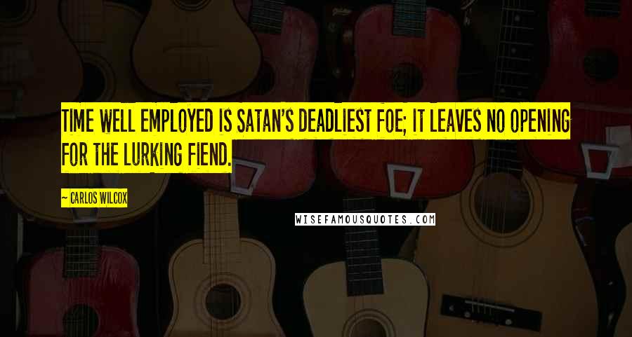 Carlos Wilcox Quotes: Time well employed is Satan's deadliest foe; it leaves no opening for the lurking fiend.