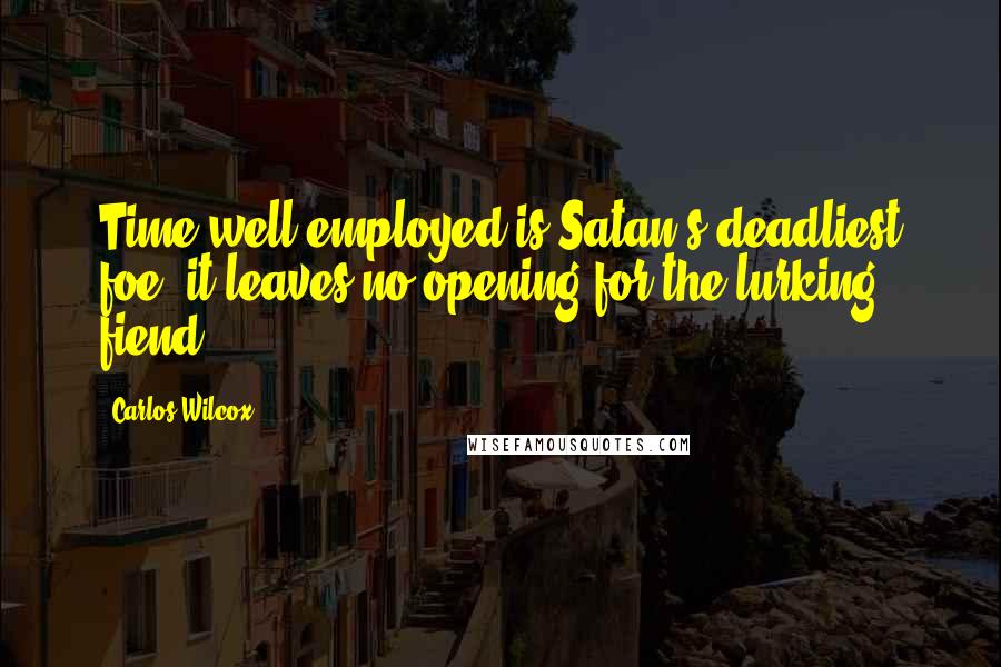Carlos Wilcox Quotes: Time well employed is Satan's deadliest foe; it leaves no opening for the lurking fiend.