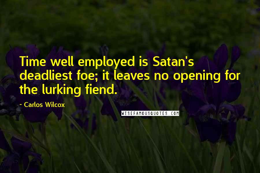 Carlos Wilcox Quotes: Time well employed is Satan's deadliest foe; it leaves no opening for the lurking fiend.