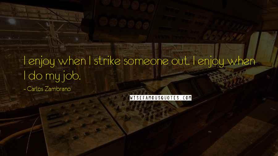 Carlos Zambrano Quotes: I enjoy when I strike someone out. I enjoy when I do my job.