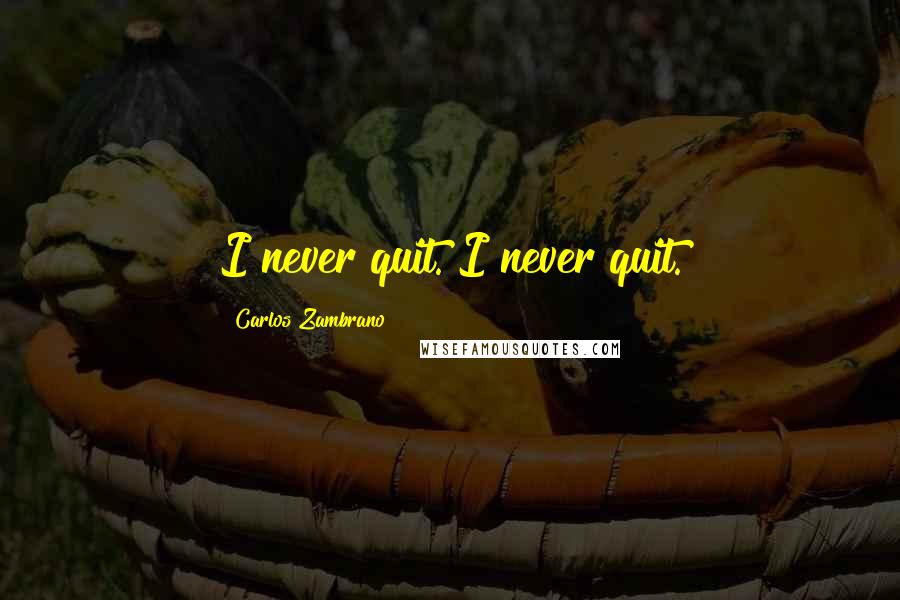 Carlos Zambrano Quotes: I never quit. I never quit.