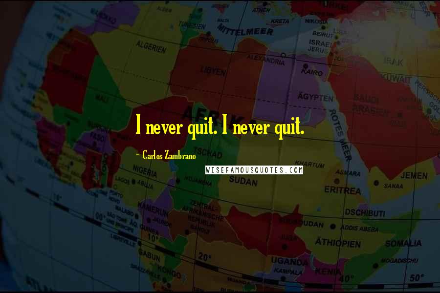 Carlos Zambrano Quotes: I never quit. I never quit.