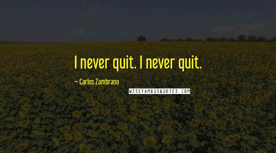 Carlos Zambrano Quotes: I never quit. I never quit.
