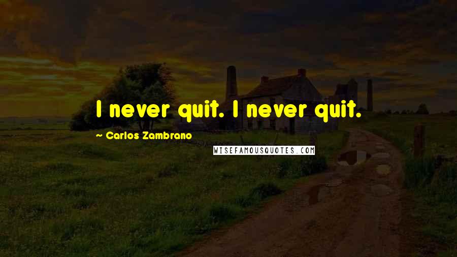 Carlos Zambrano Quotes: I never quit. I never quit.