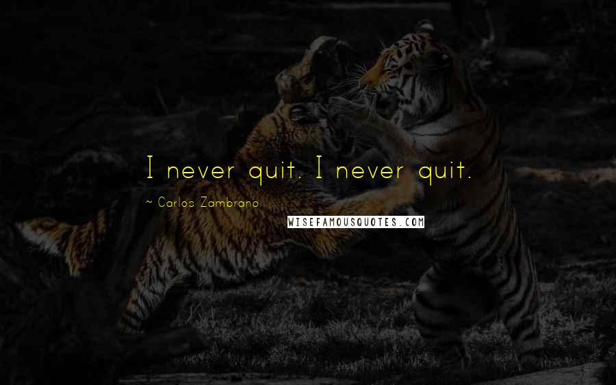 Carlos Zambrano Quotes: I never quit. I never quit.