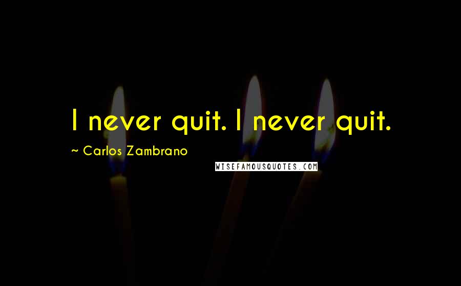 Carlos Zambrano Quotes: I never quit. I never quit.