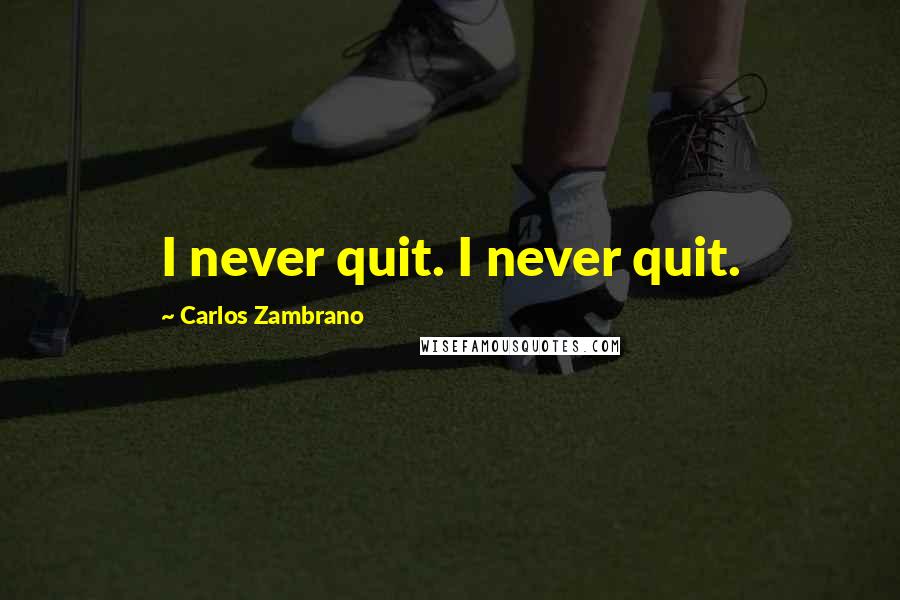Carlos Zambrano Quotes: I never quit. I never quit.