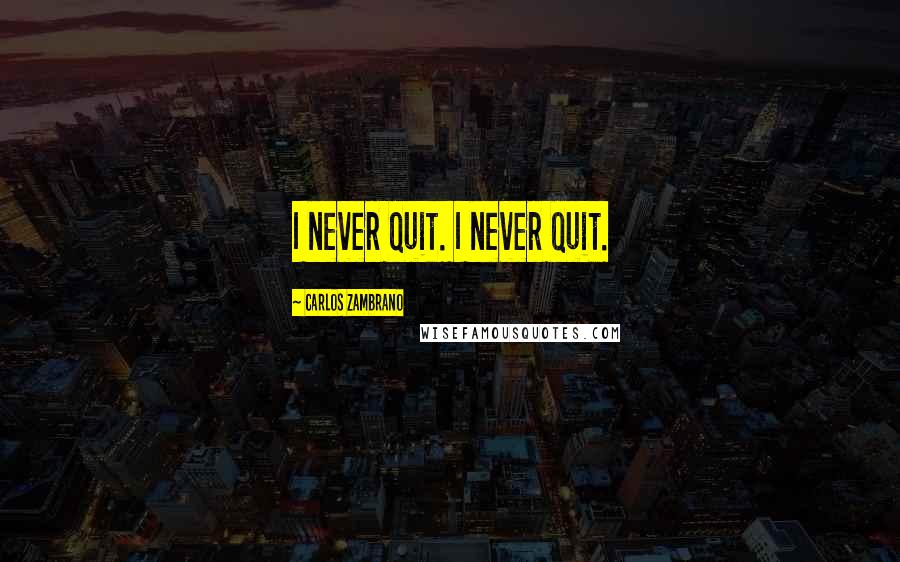 Carlos Zambrano Quotes: I never quit. I never quit.
