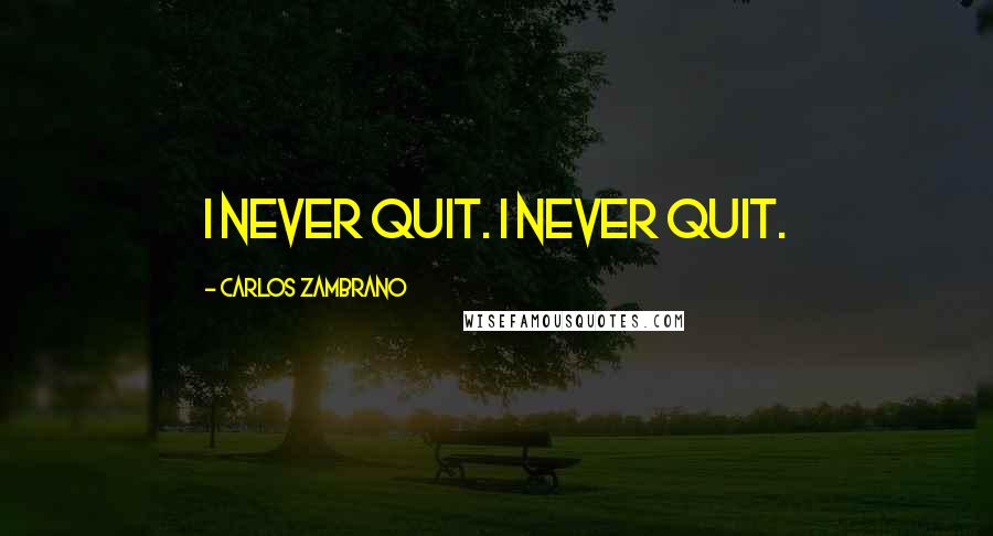 Carlos Zambrano Quotes: I never quit. I never quit.