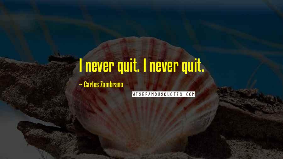 Carlos Zambrano Quotes: I never quit. I never quit.