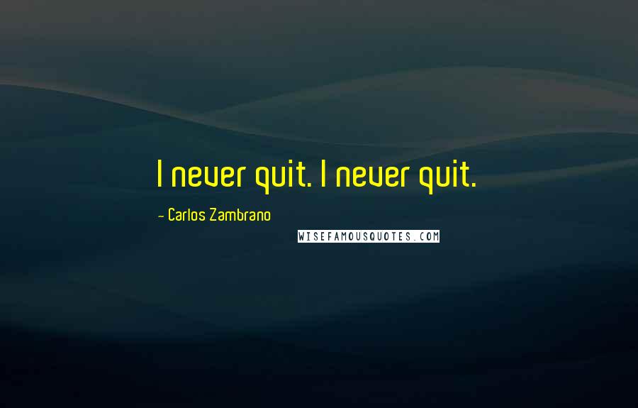 Carlos Zambrano Quotes: I never quit. I never quit.