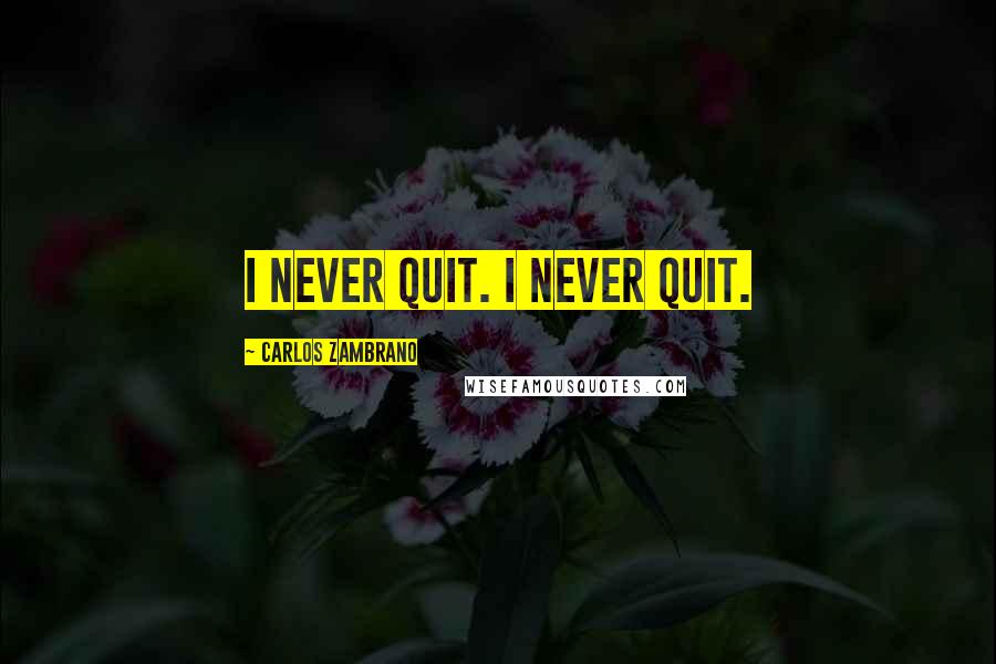 Carlos Zambrano Quotes: I never quit. I never quit.