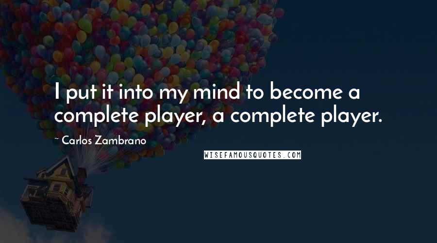 Carlos Zambrano Quotes: I put it into my mind to become a complete player, a complete player.