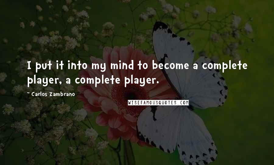 Carlos Zambrano Quotes: I put it into my mind to become a complete player, a complete player.