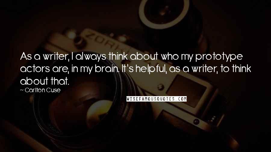 Carlton Cuse Quotes: As a writer, I always think about who my prototype actors are, in my brain. It's helpful, as a writer, to think about that.