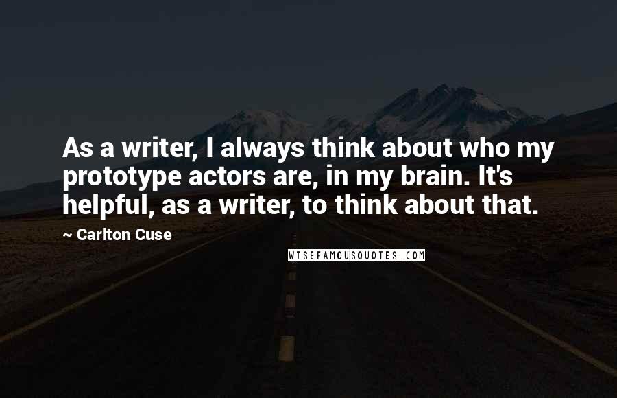 Carlton Cuse Quotes: As a writer, I always think about who my prototype actors are, in my brain. It's helpful, as a writer, to think about that.