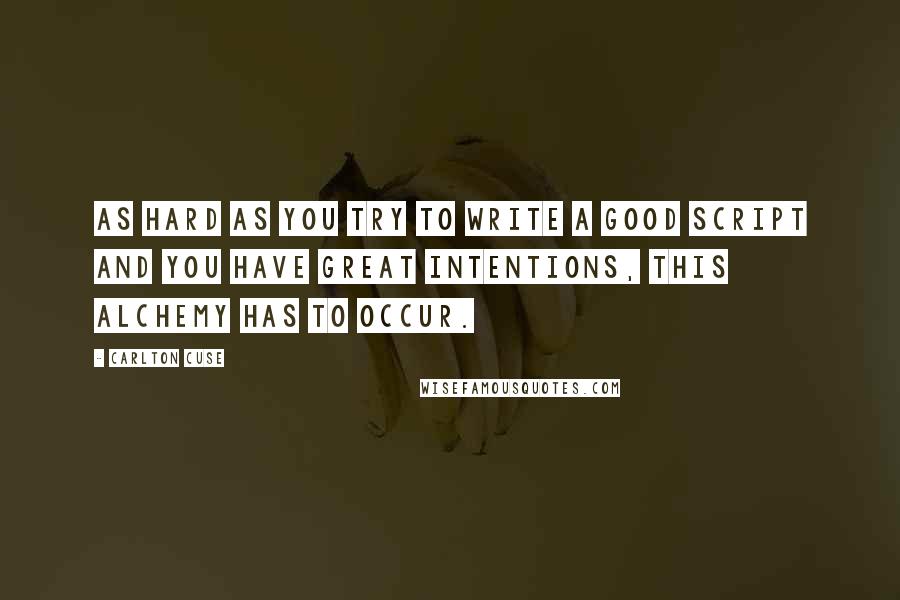 Carlton Cuse Quotes: As hard as you try to write a good script and you have great intentions, this alchemy has to occur.