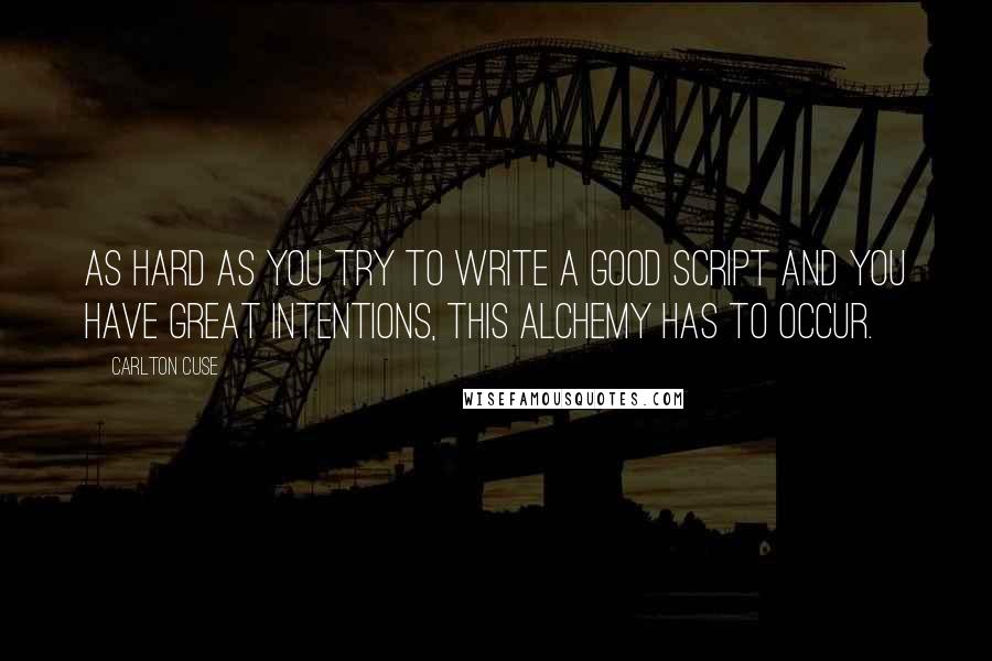 Carlton Cuse Quotes: As hard as you try to write a good script and you have great intentions, this alchemy has to occur.