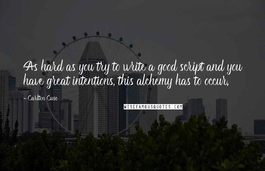 Carlton Cuse Quotes: As hard as you try to write a good script and you have great intentions, this alchemy has to occur.