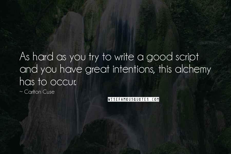 Carlton Cuse Quotes: As hard as you try to write a good script and you have great intentions, this alchemy has to occur.