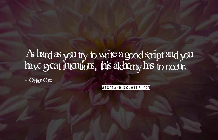 Carlton Cuse Quotes: As hard as you try to write a good script and you have great intentions, this alchemy has to occur.