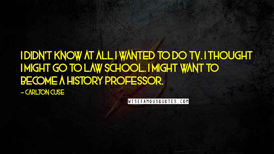 Carlton Cuse Quotes: I didn't know at all I wanted to do TV. I thought I might go to law school. I might want to become a history professor.