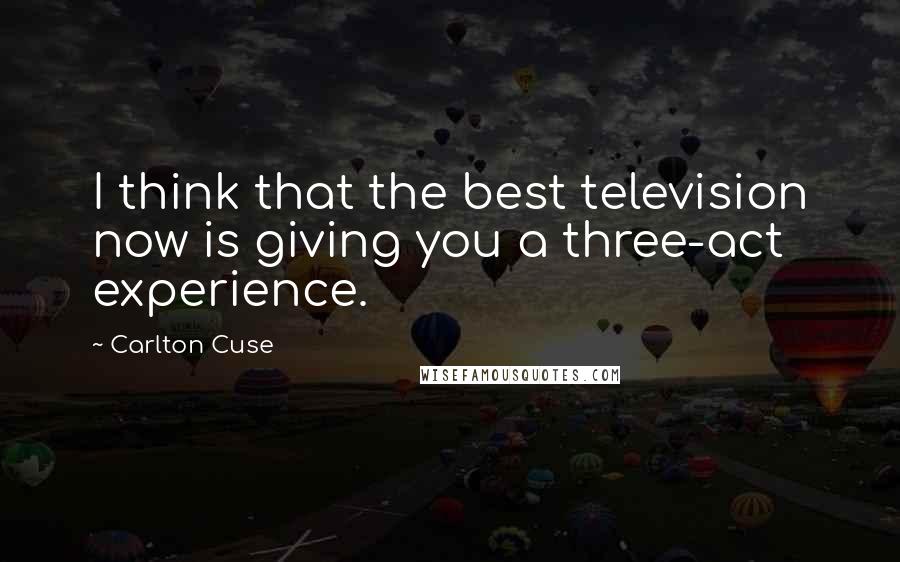 Carlton Cuse Quotes: I think that the best television now is giving you a three-act experience.