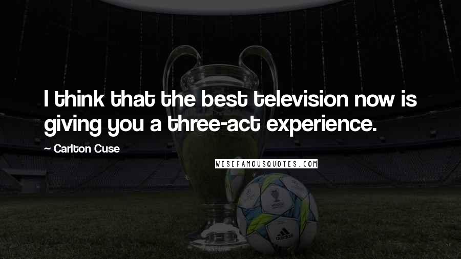 Carlton Cuse Quotes: I think that the best television now is giving you a three-act experience.