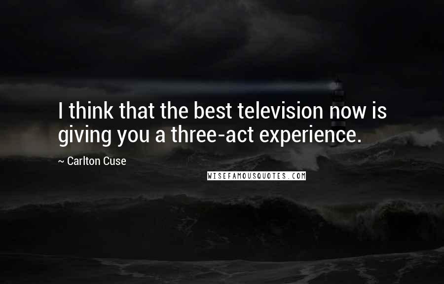 Carlton Cuse Quotes: I think that the best television now is giving you a three-act experience.