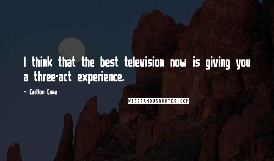 Carlton Cuse Quotes: I think that the best television now is giving you a three-act experience.