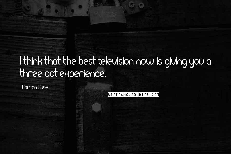 Carlton Cuse Quotes: I think that the best television now is giving you a three-act experience.