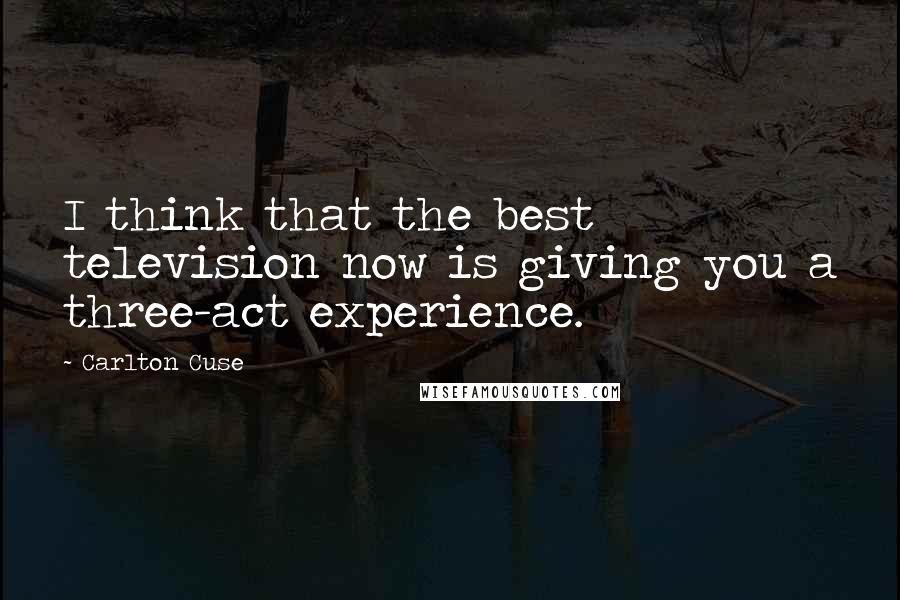 Carlton Cuse Quotes: I think that the best television now is giving you a three-act experience.