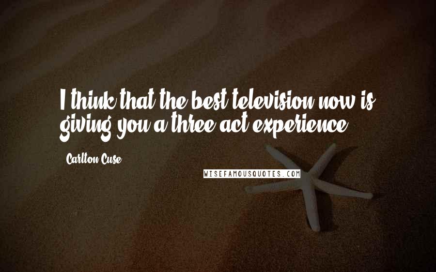Carlton Cuse Quotes: I think that the best television now is giving you a three-act experience.