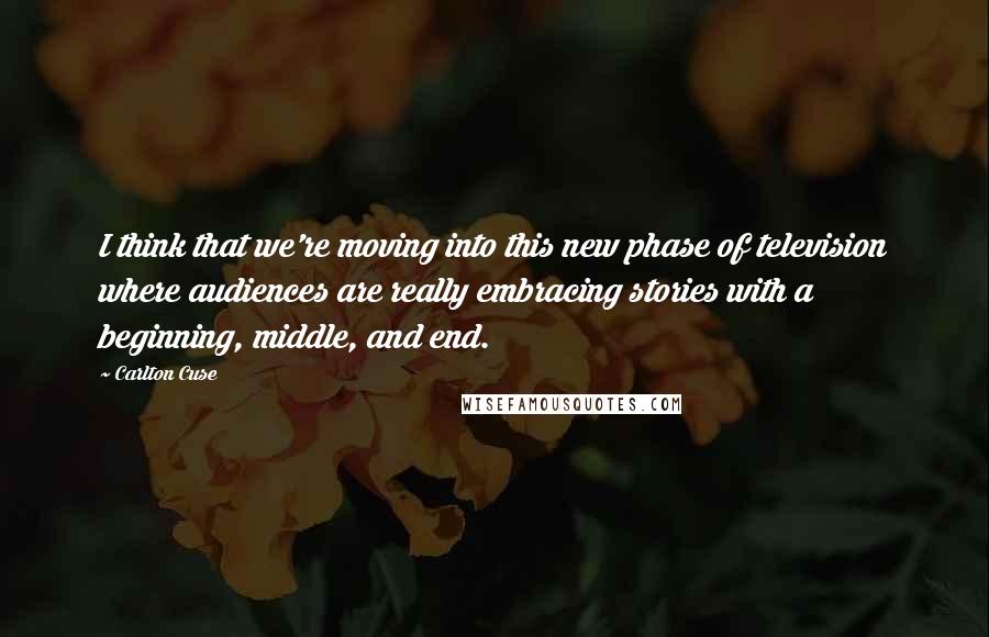 Carlton Cuse Quotes: I think that we're moving into this new phase of television where audiences are really embracing stories with a beginning, middle, and end.