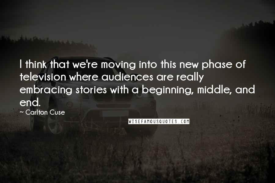 Carlton Cuse Quotes: I think that we're moving into this new phase of television where audiences are really embracing stories with a beginning, middle, and end.