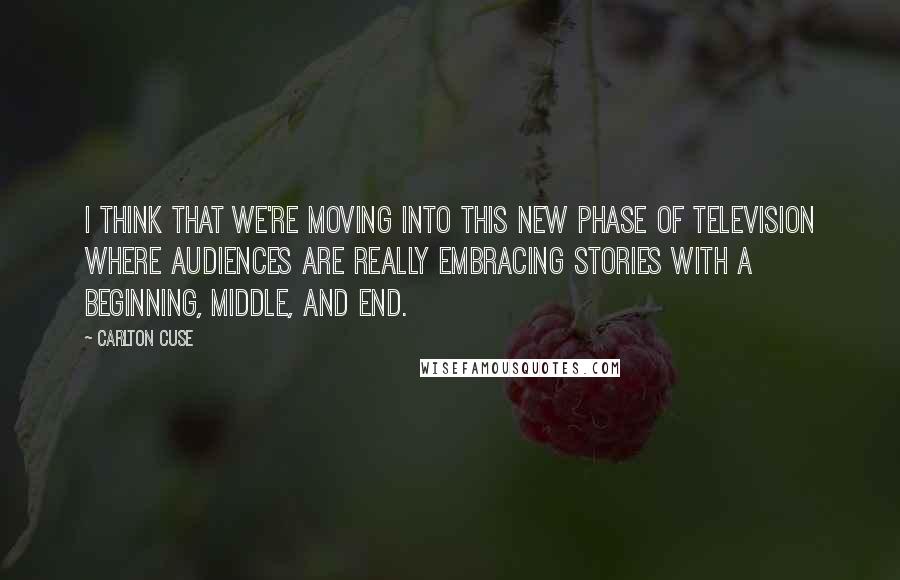 Carlton Cuse Quotes: I think that we're moving into this new phase of television where audiences are really embracing stories with a beginning, middle, and end.