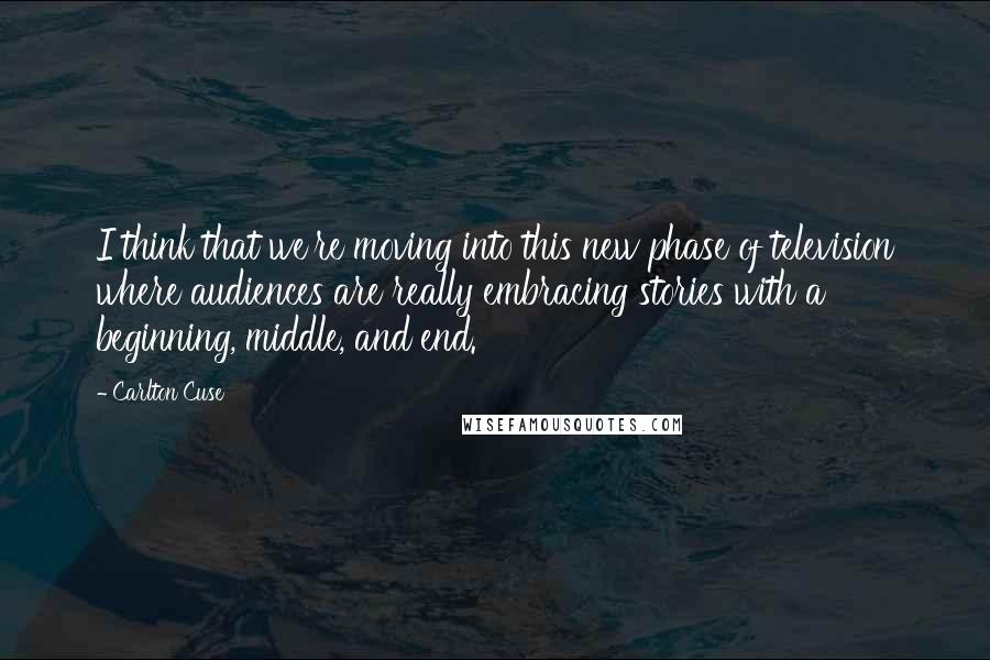 Carlton Cuse Quotes: I think that we're moving into this new phase of television where audiences are really embracing stories with a beginning, middle, and end.